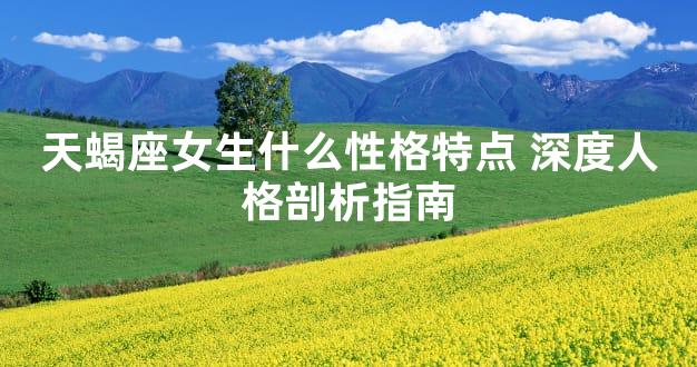 天蝎座女生什么性格特点 深度人格剖析指南